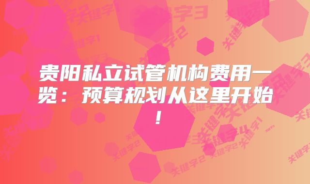 贵阳私立试管机构费用一览：预算规划从这里开始！
