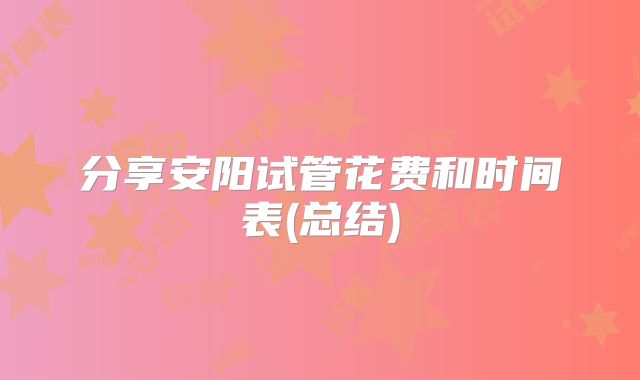 分享安阳试管花费和时间表(总结)