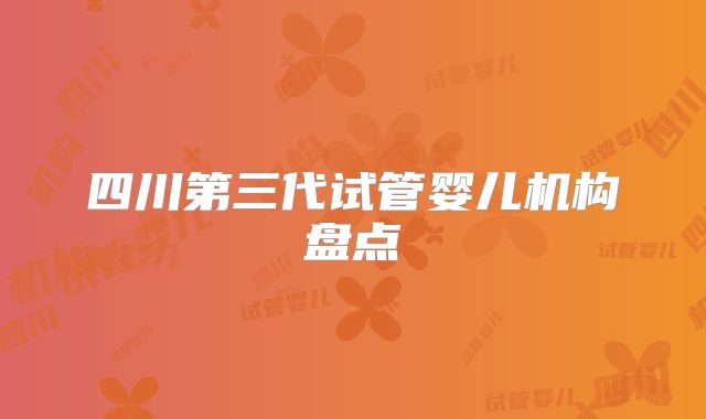 四川第三代试管婴儿机构盘点