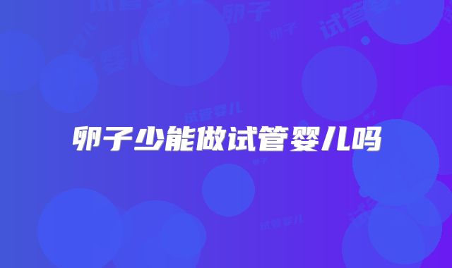 卵子少能做试管婴儿吗