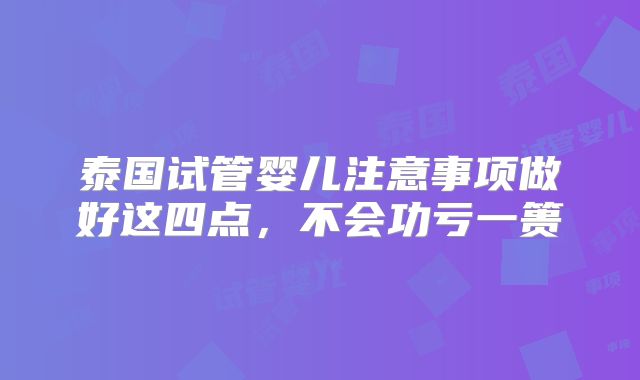 泰国试管婴儿注意事项做好这四点,不会功亏一篑