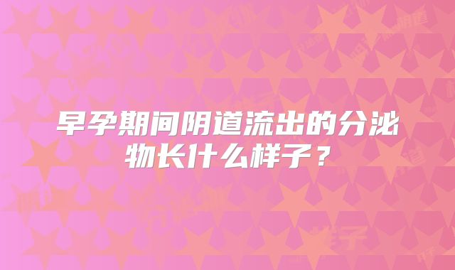 早孕期间阴道流出的分泌物长什么样子?