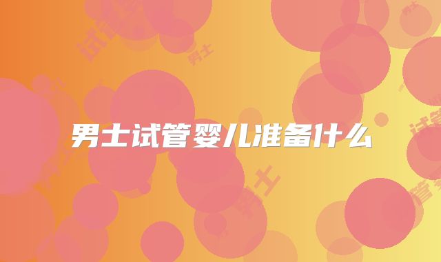 男士试管婴儿准备什么