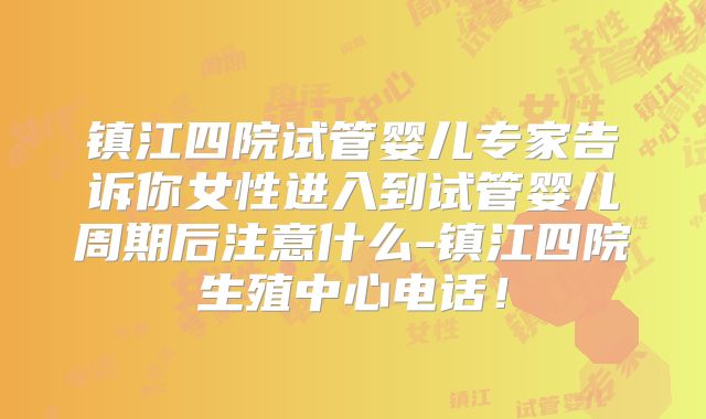 镇江四院试管婴儿专家告诉你女性进入到试管婴儿周期后注意什么-镇江四院生殖中心电话！