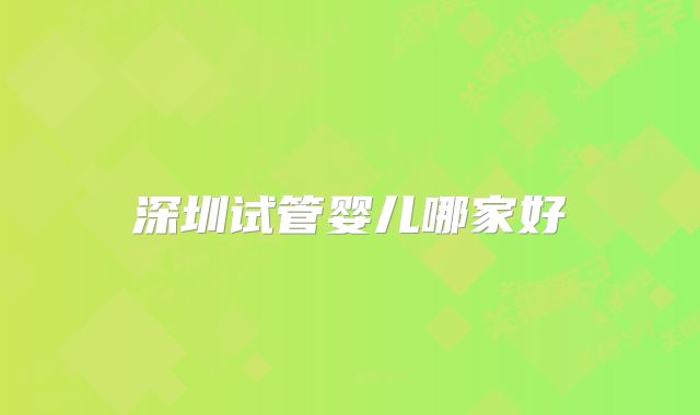 深圳试管婴儿哪家好