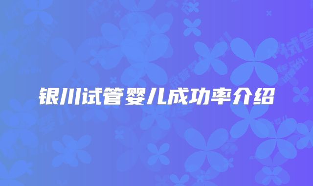 银川试管婴儿成功率介绍