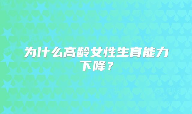 为什么高龄女性生育能力下降？