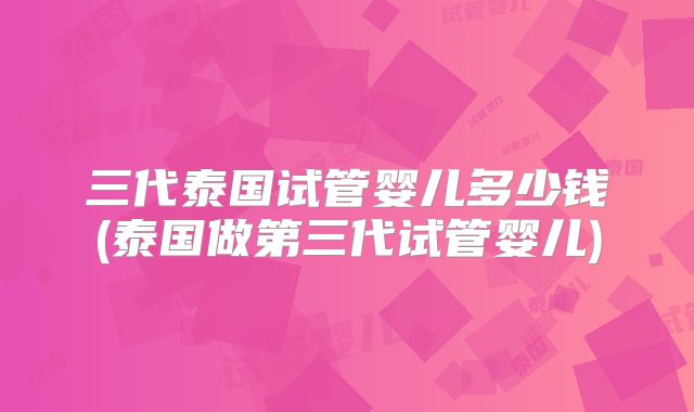 三代泰国试管婴儿多少钱(泰国做第三代试管婴儿)