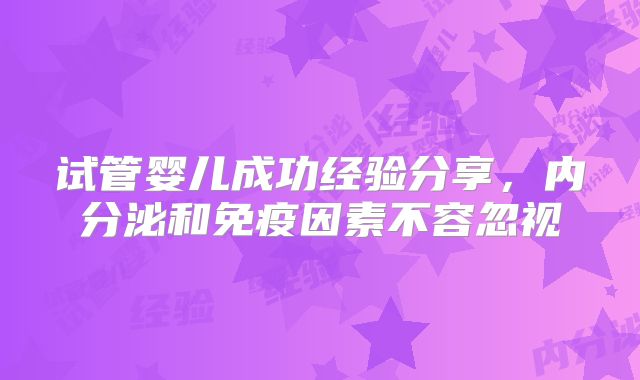 试管婴儿成功经验分享,内分泌和免疫因素不容忽视