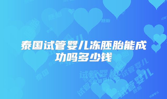 泰国试管婴儿冻胚胎能成功吗多少钱