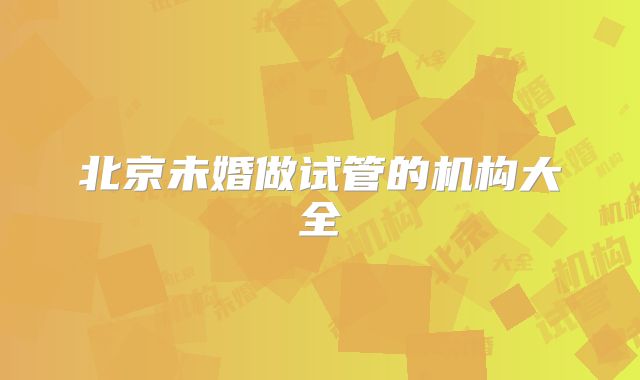 北京未婚做试管的机构大全