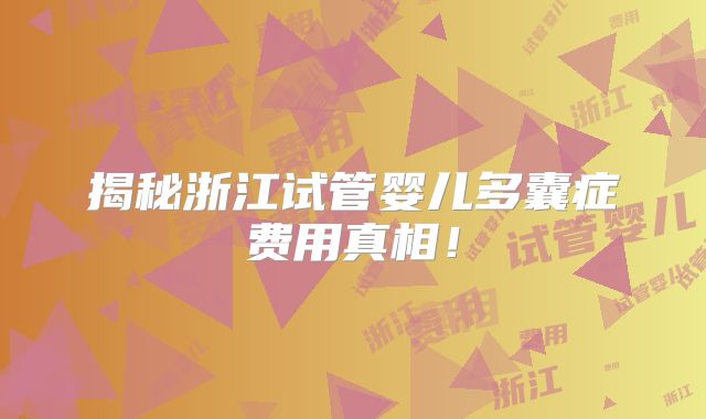 揭秘浙江试管婴儿多囊症费用真相！