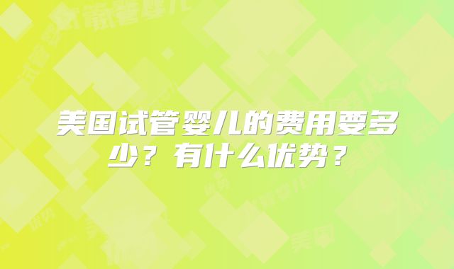 美国试管婴儿的费用要多少?有什么优势?