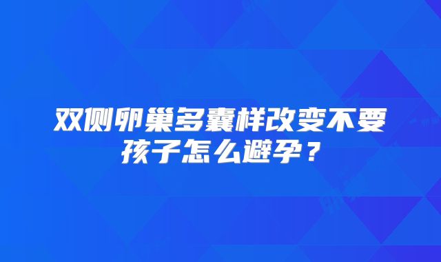 双侧卵巢多囊样改变不要孩子怎么避孕？