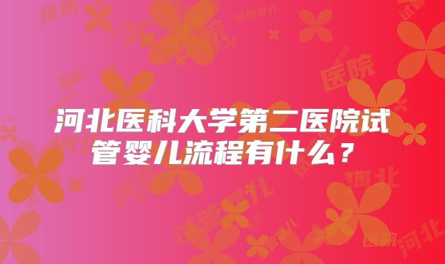河北医科大学第二医院试管婴儿流程有什么？