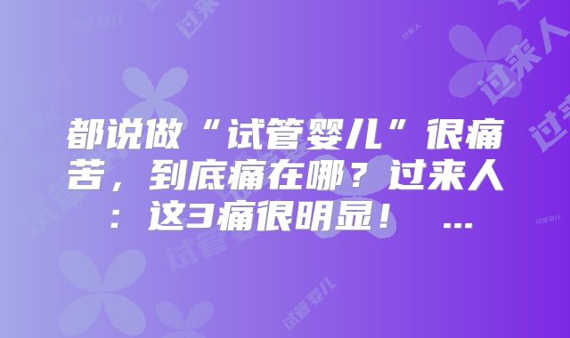 都说做“试管婴儿”很痛苦，到底痛在哪？过来人：这3痛很明显！ ...