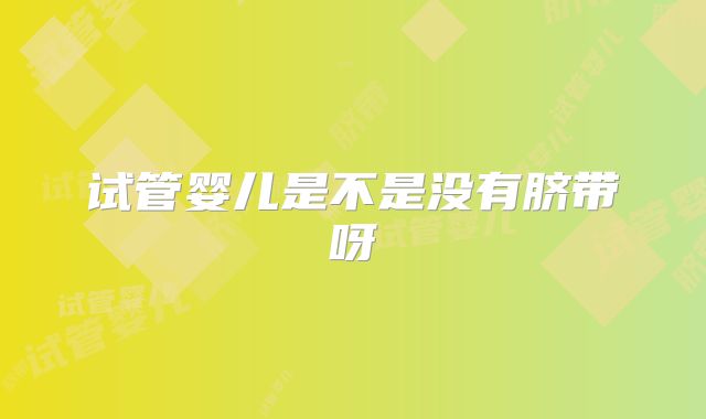 试管婴儿是不是没有脐带呀