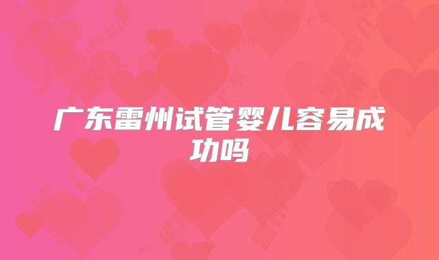 广东雷州试管婴儿容易成功吗