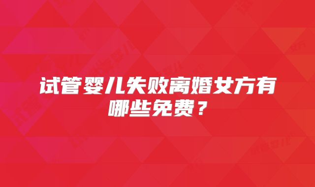 试管婴儿失败离婚女方有哪些免费?