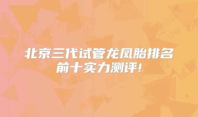 北京三代试管龙凤胎排名前十实力测评!