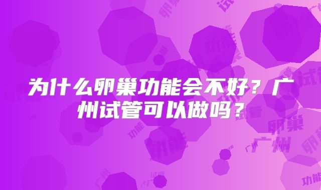 为什么卵巢功能会不好？广州试管可以做吗？