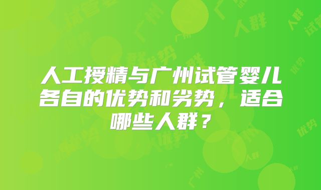 人工授精与广州试管婴儿各自的优势和劣势，适合哪些人群？