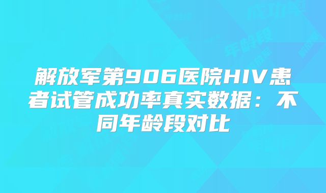 解放军第906医院HIV患者试管成功率真实数据：不同年龄段对比