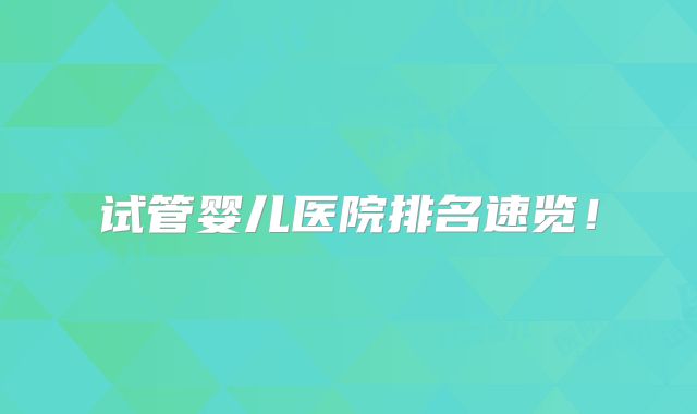 试管婴儿医院排名速览！