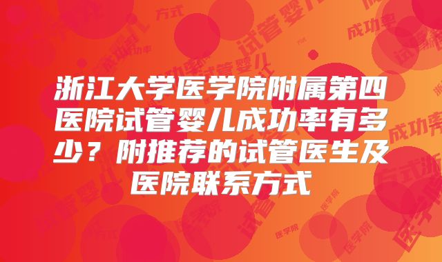 浙江大学医学院附属第四医院试管婴儿成功率有多少?附推荐的试管医生及医院联系方式