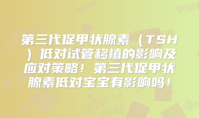 第三代促甲状腺素(TSH)低对试管移植的影响及应对策略!第三代促甲状腺素低对宝宝有影响吗!