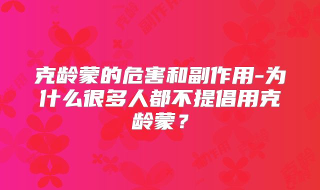 克龄蒙的危害和副作用-为什么很多人都不提倡用克龄蒙？