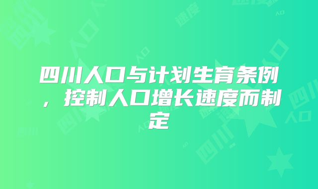 四川人口与计划生育条例，控制人口增长速度而制定