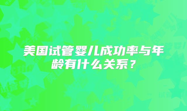 美国试管婴儿成功率与年龄有什么关系?