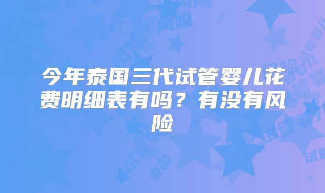 今年泰国三代试管婴儿花费明细表有吗？有没有风险