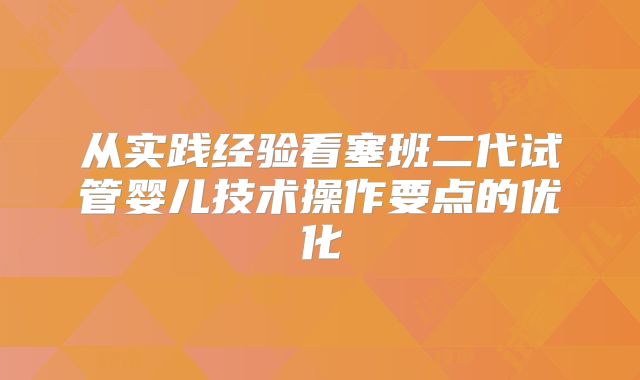 从实践经验看塞班二代试管婴儿技术操作要点的优化