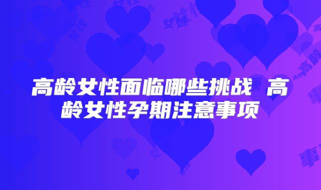 高龄女性面临哪些挑战 高龄女性孕期注意事项
