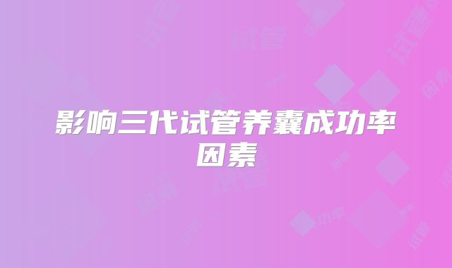 影响三代试管养囊成功率因素