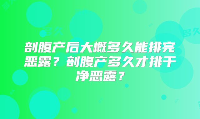 剖腹产后大概多久能排完恶露?剖腹产多久才排干净恶露?