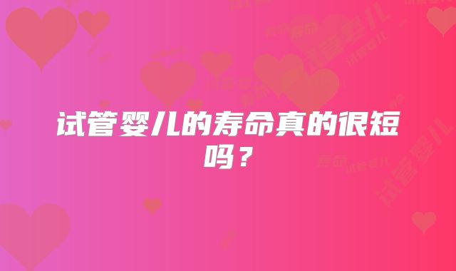 试管婴儿的寿命真的很短吗？