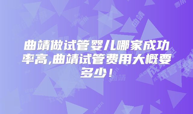 曲靖做试管婴儿哪家成功率高,曲靖试管费用大概要多少!