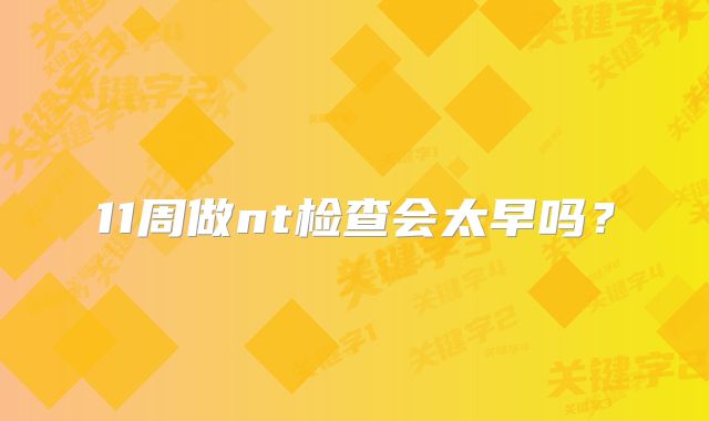 11周做nt检查会太早吗?