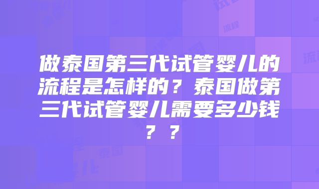 做泰国第三代试管婴儿的流程是怎样的？泰国做第三代试管婴儿需要多少钱？？