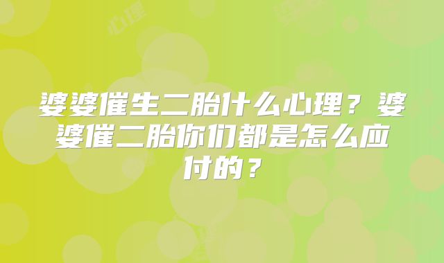 婆婆催生二胎什么心理?婆婆催二胎你们都是怎么应付的?