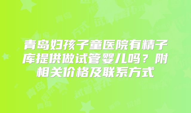青岛妇孩子童医院有精子库提供做试管婴儿吗？附相关价格及联系方式