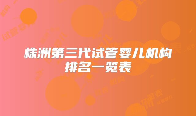 株洲第三代试管婴儿机构排名一览表