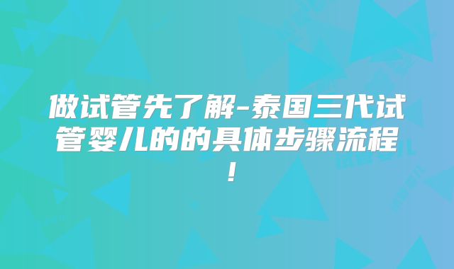 做试管先了解-泰国三代试管婴儿的的具体步骤流程!