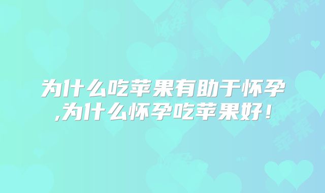 为什么吃苹果有助于怀孕,为什么怀孕吃苹果好!
