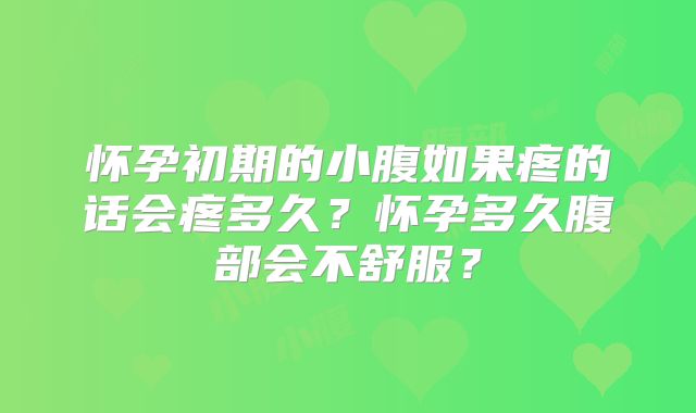 怀孕初期的小腹如果疼的话会疼多久?怀孕多久腹部会不舒服?