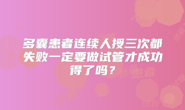 多囊患者连续人授三次都失败一定要做试管才成功得了吗?