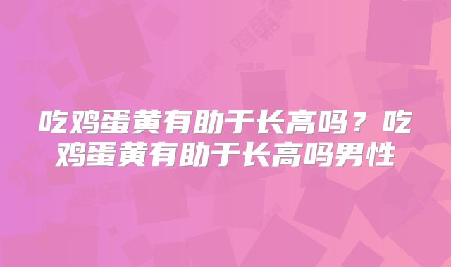 吃鸡蛋黄有助于长高吗?吃鸡蛋黄有助于长高吗男性